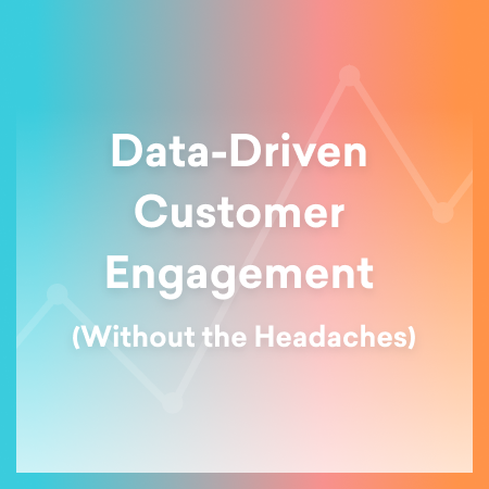 Data-Driven Customer Engagement (Without the Headaches)